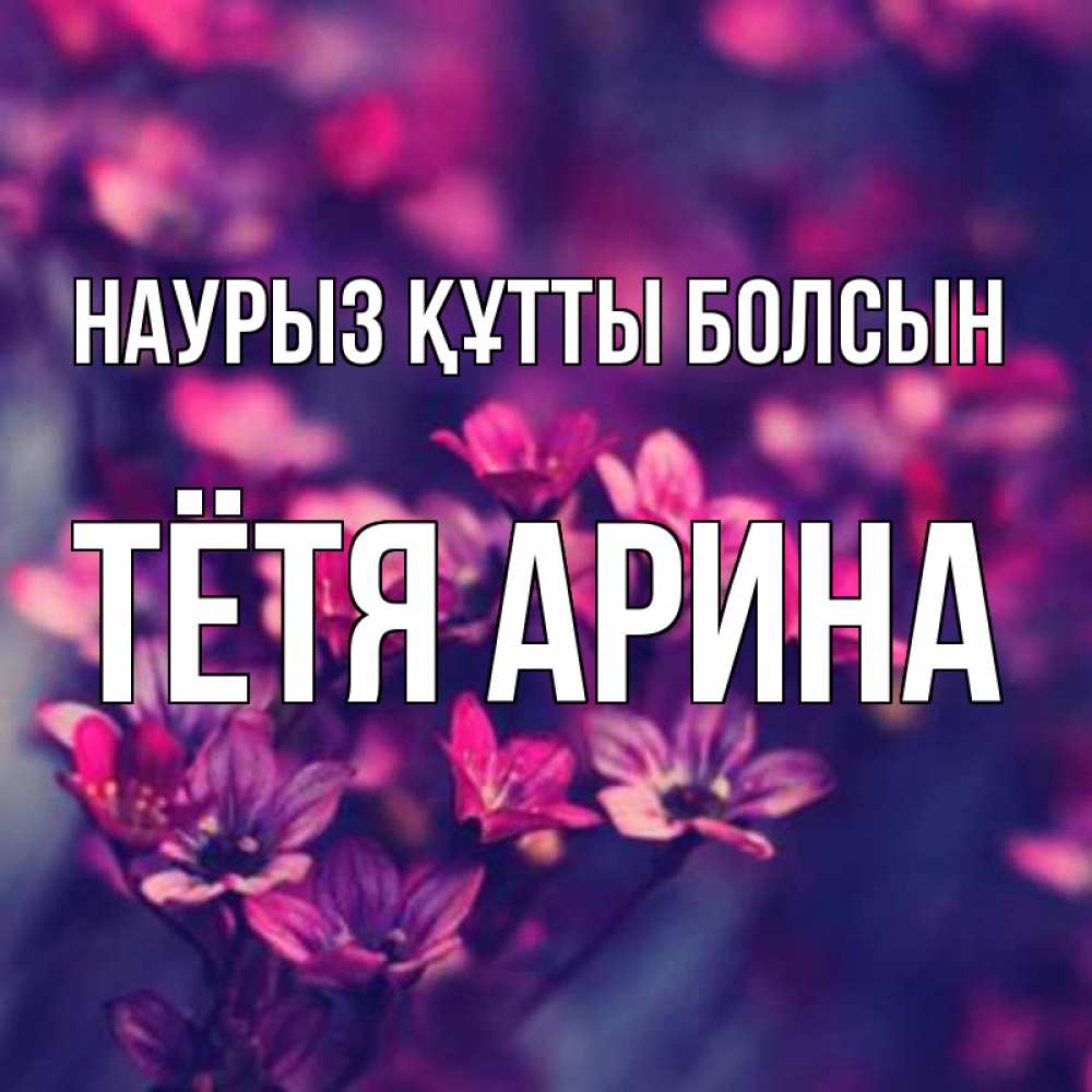 Открытка на каждый день с именем, Тётя-Арина Наурыз құтты болсын небольшие цветы 1 Прикольная открытка с пожеланием онлайн скачать бесплатно 