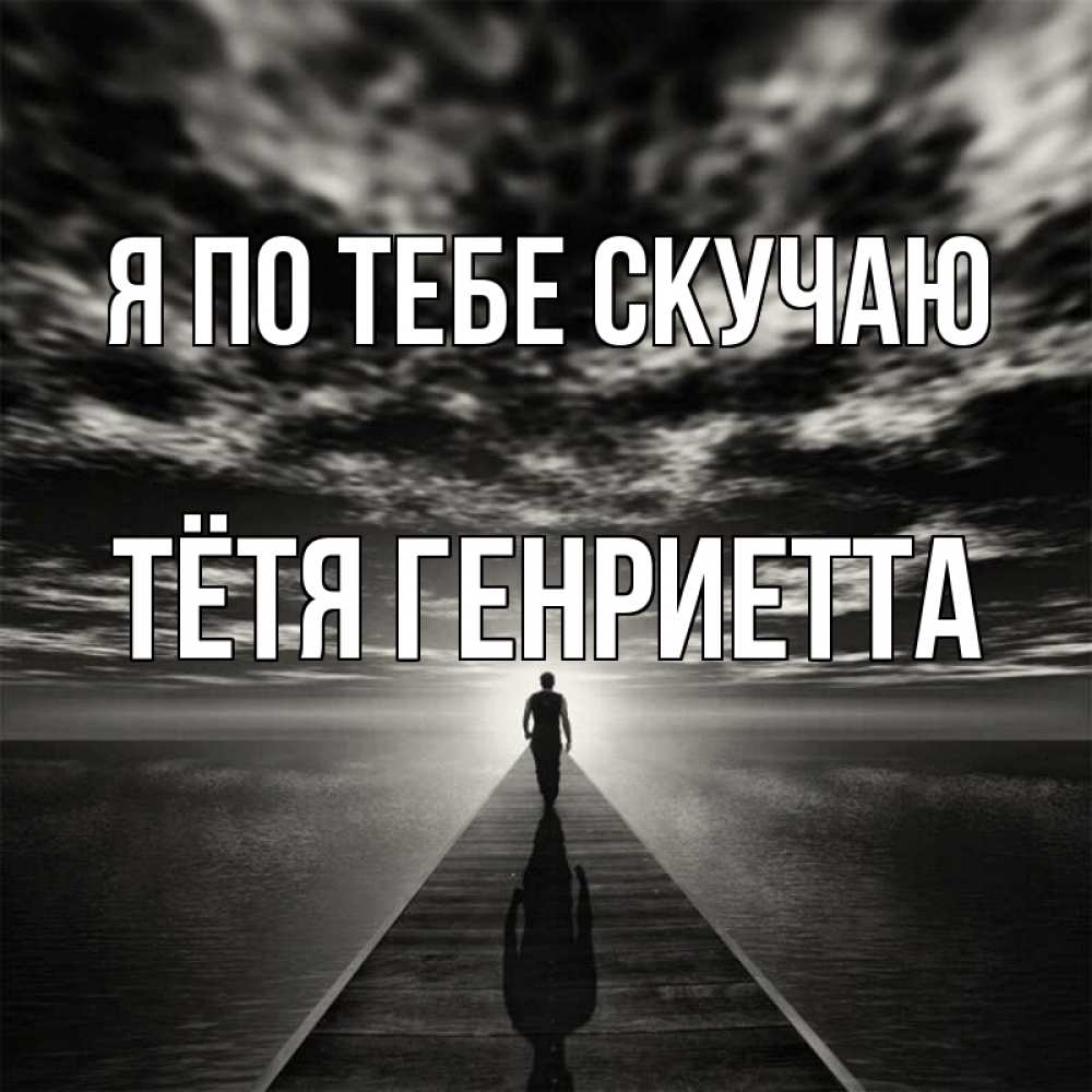 Открытка на каждый день с именем, Тётя-Генриетта Я по тебе скучаю к тебе Прикольная открытка с пожеланием онлайн скачать бесплатно 