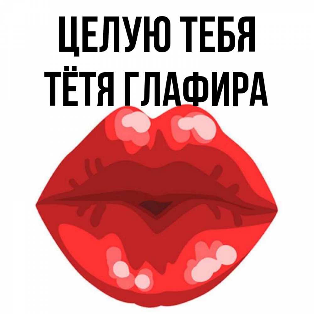 Открытка на каждый день с именем, Тётя-Глафира Целую тебя отправить открытку с поцелуем бесплатно и скачать для парня Прикольная открытка с пожеланием онлайн скачать бесплатно 