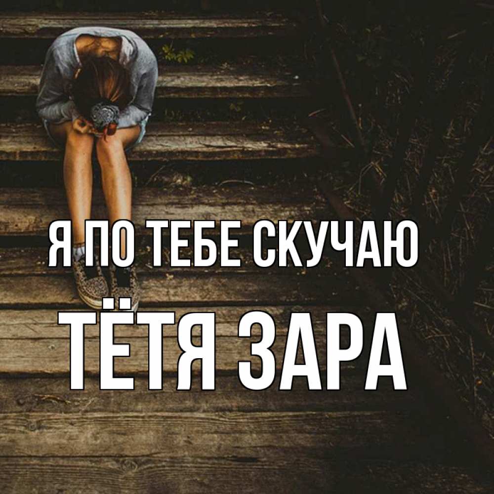 Открытка на каждый день с именем, Тётя-Зара Я по тебе скучаю грущу Прикольная открытка с пожеланием онлайн скачать бесплатно 
