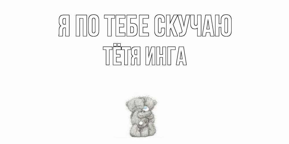 Открытка на каждый день с именем, Тётя-Инга Я по тебе скучаю мишки Прикольная открытка с пожеланием онлайн скачать бесплатно 