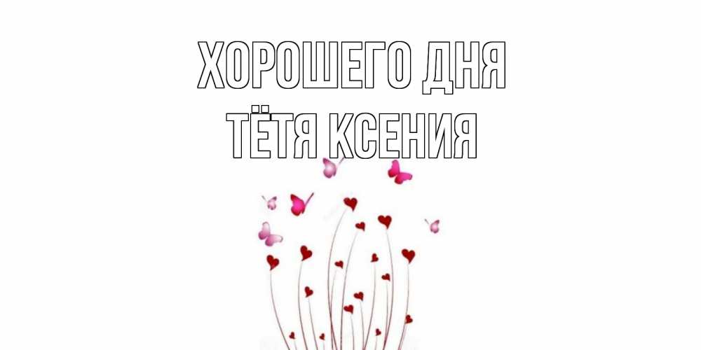 Открытка на каждый день с именем, Тётя-Ксения Хорошего дня отличного дня Прикольная открытка с пожеланием онлайн скачать бесплатно 