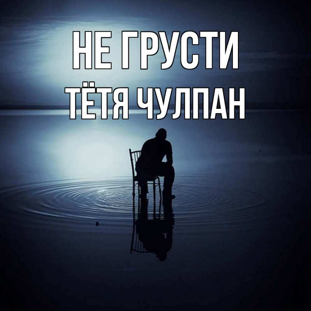 Открытка на каждый день с именем, Тётя-Чулпан Не грусти разводы на воде Прикольная открытка с пожеланием онлайн скачать бесплатно 