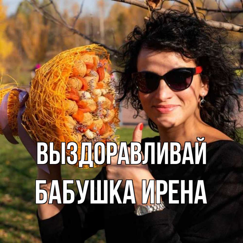 Открытка на каждый день с именем, Бабушка-Ирена Выздоравливай что то там у нее в букете Прикольная открытка с пожеланием онлайн скачать бесплатно 