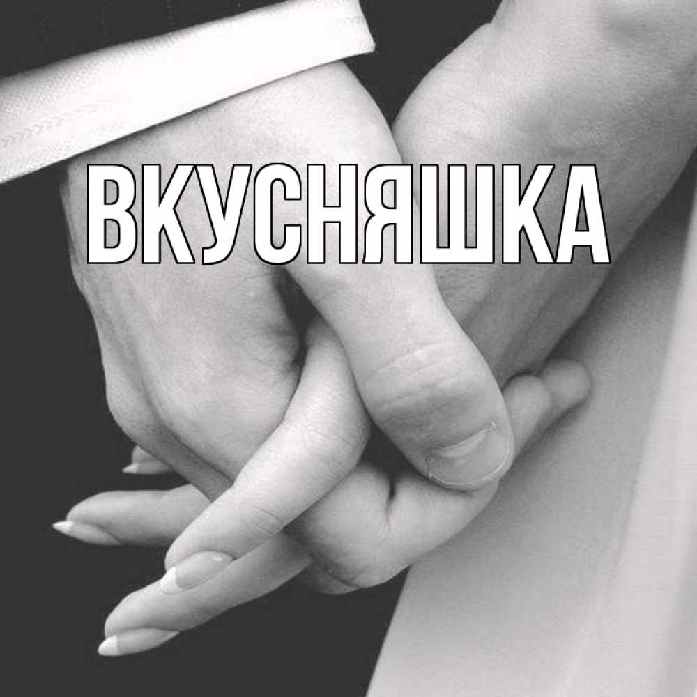 Открытка на каждый день с именем, Вкусняшка Главная Черное и белое фото Прикольная открытка с пожеланием онлайн скачать бесплатно 