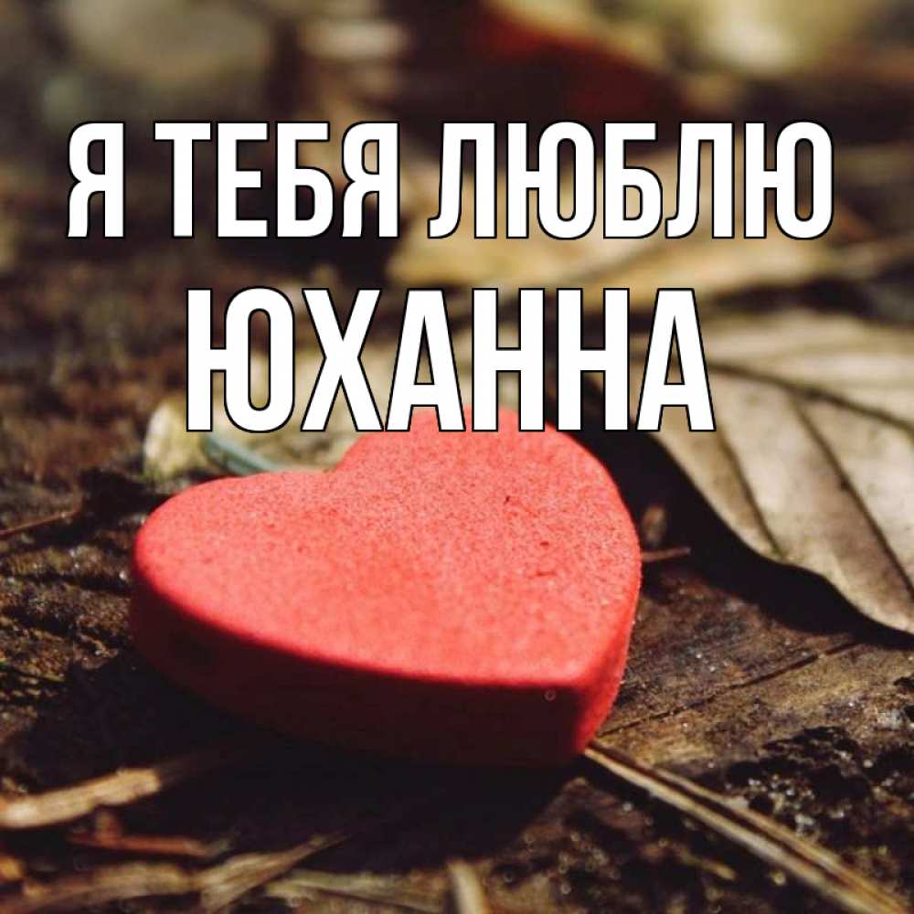 Открытка на каждый день с именем, Юханна Я тебя люблю листья деревье 4 Прикольная открытка с пожеланием онлайн скачать бесплатно 