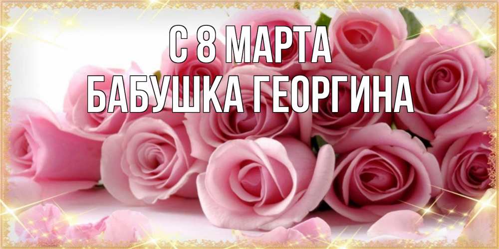 Открытка на каждый день с именем, Бабушка-Георгина С 8 марта поздравления женщин с 8 марта Прикольная открытка с пожеланием онлайн скачать бесплатно 