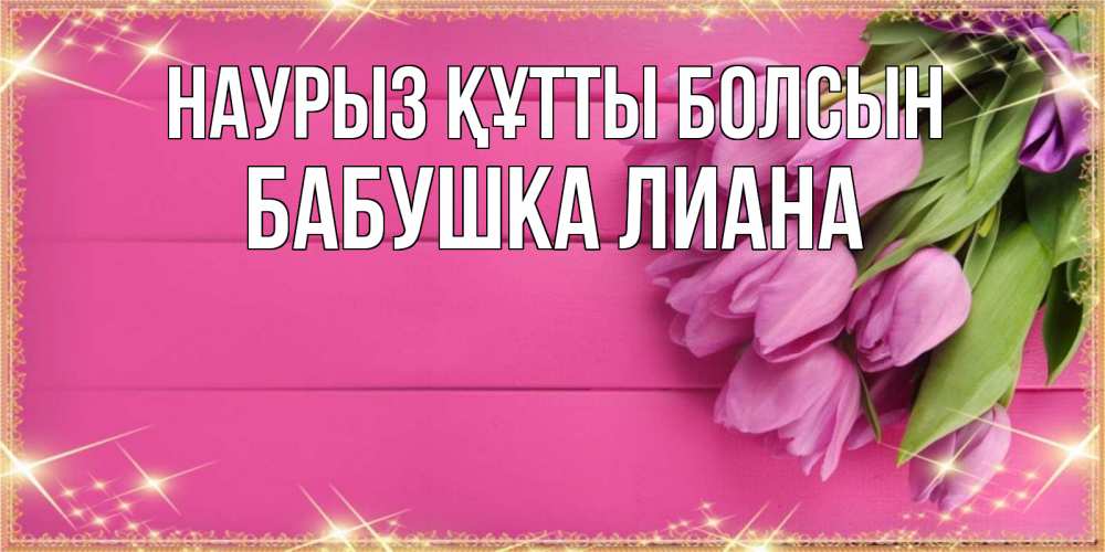 Открытка на каждый день с именем, Бабушка-Лиана Наурыз құтты болсын открытка для фотошопа с подписью Прикольная открытка с пожеланием онлайн скачать бесплатно 