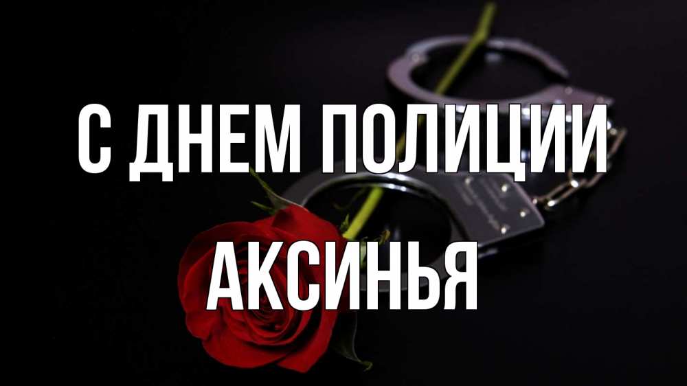 Открытка на каждый день с именем, Аксинья С днем полиции роза и наручники Прикольная открытка с пожеланием онлайн скачать бесплатно 
