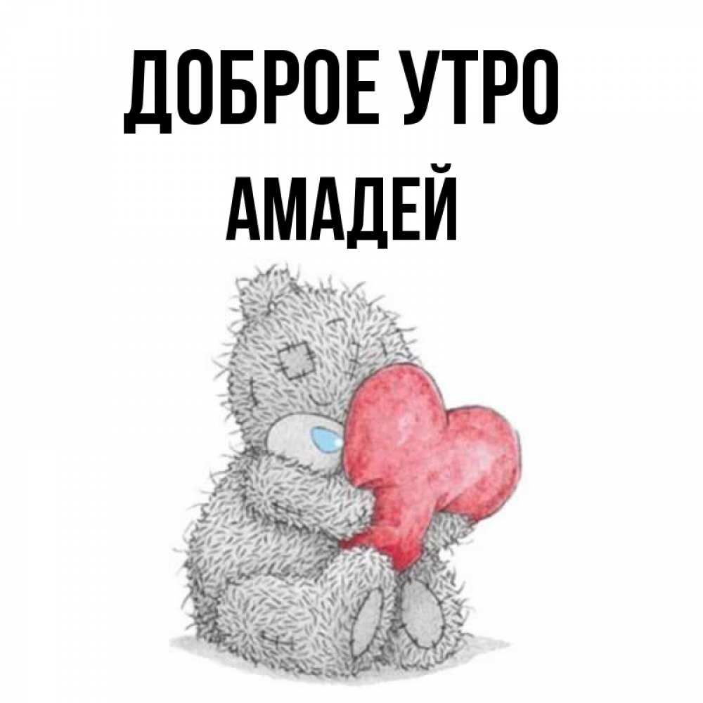 Открытка на каждый день с именем, Амадей Доброе утро плюшевые игрушки Прикольная открытка с пожеланием онлайн скачать бесплатно 