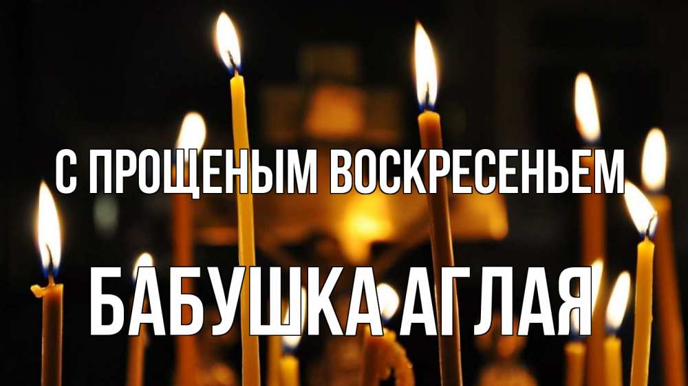 Открытка на каждый день с именем, Бабушка-Аглая С прощеным воскресеньем свечи Прикольная открытка с пожеланием онлайн скачать бесплатно 