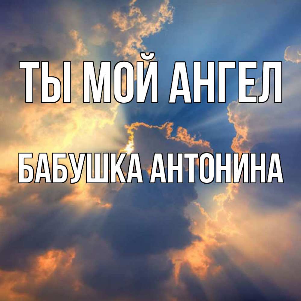 Открытка на каждый день с именем, Бабушка-Антонина Ты мой ангел ангельский свет сквозь облака Прикольная открытка с пожеланием онлайн скачать бесплатно 