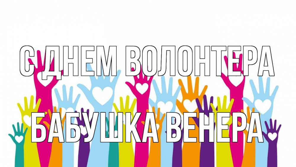 Открытка на каждый день с именем, Бабушка-Венера С днем волонтера С днем волонтера Прикольная открытка с пожеланием онлайн скачать бесплатно 