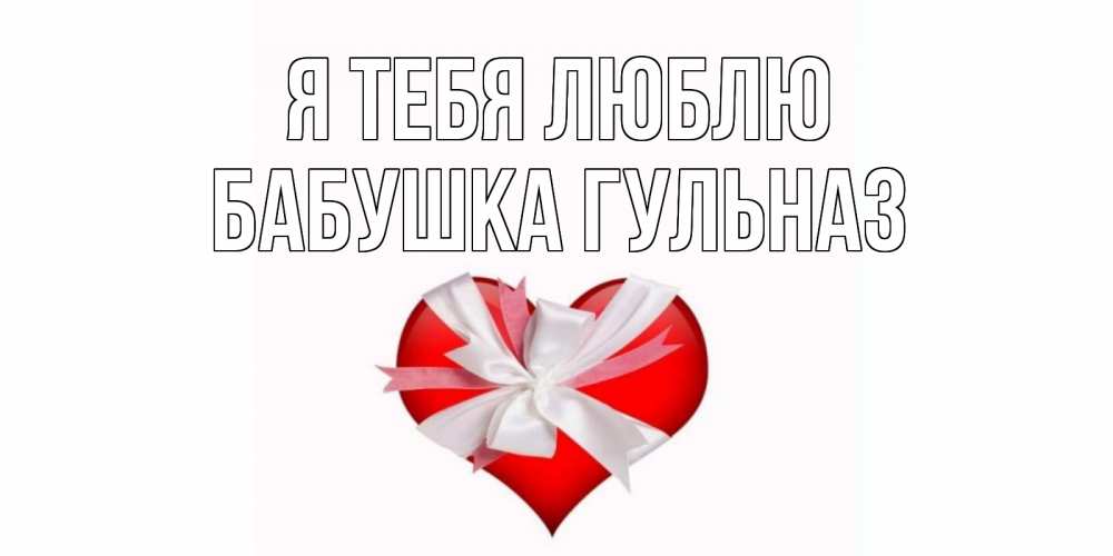 Открытка на каждый день с именем, Бабушка-Гульназ Я тебя люблю сердце, ленты, бантик Прикольная открытка с пожеланием онлайн скачать бесплатно 