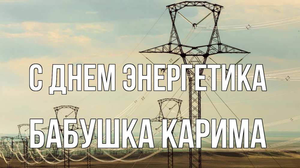 Открытка на каждый день с именем, Бабушка-Карима С днем энергетика провода небо Прикольная открытка с пожеланием онлайн скачать бесплатно 