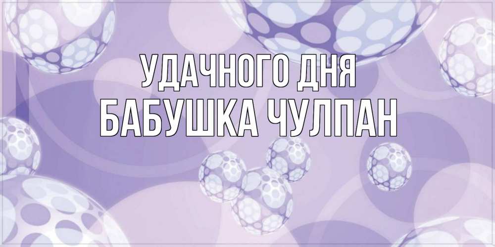 Открытка на каждый день с именем, Бабушка-Чулпан Удачного дня открытка строгого стиля Прикольная открытка с пожеланием онлайн скачать бесплатно 