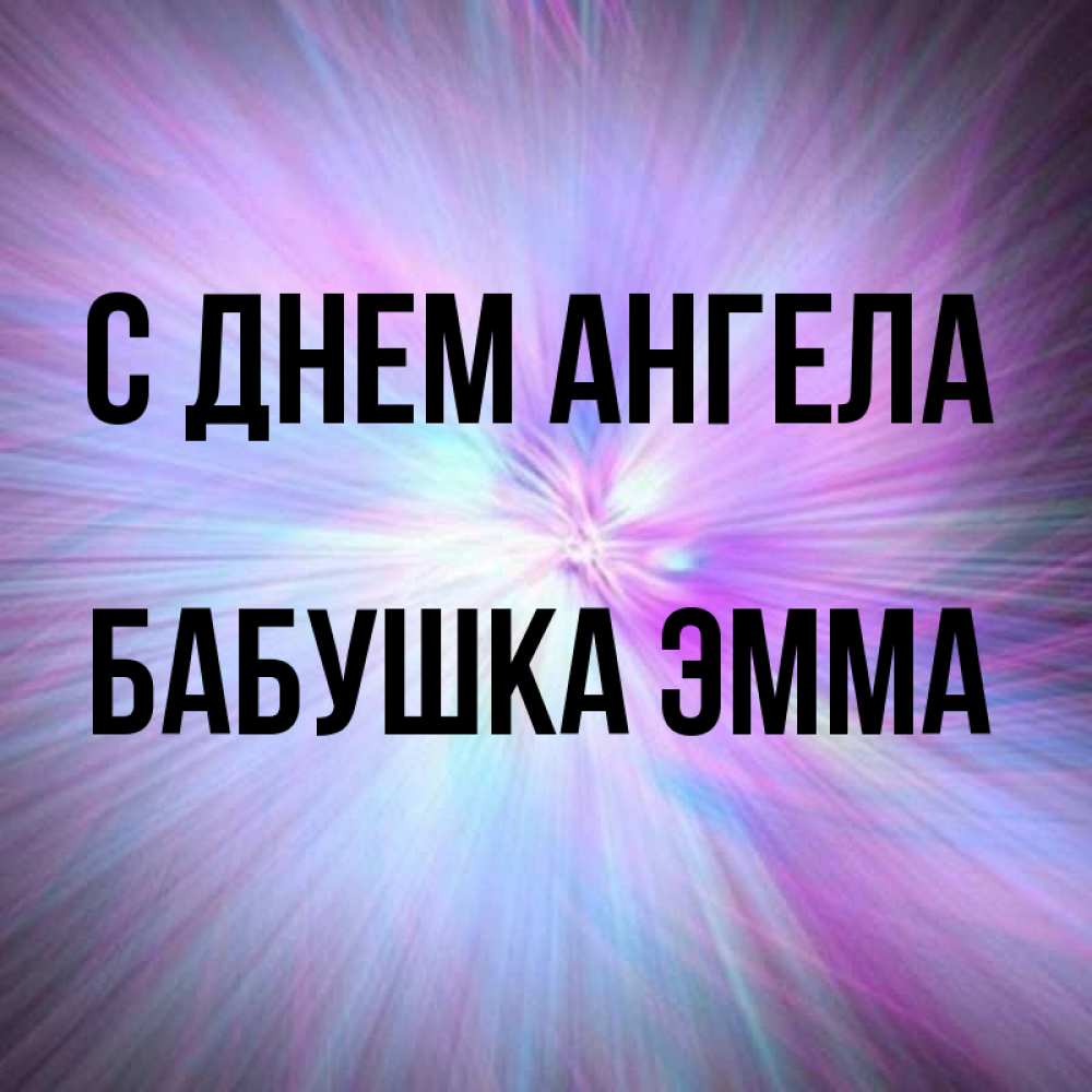 Открытка на каждый день с именем, Бабушка-Эмма С днем ангела ангельский свет Прикольная открытка с пожеланием онлайн скачать бесплатно 