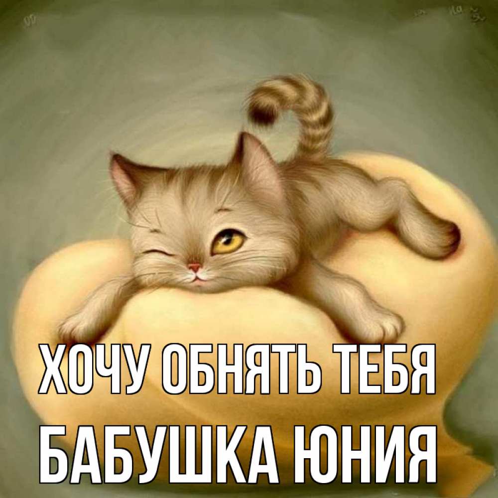 Открытка на каждый день с именем, Бабушка-Юния Хочу обнять тебя кошечка Прикольная открытка с пожеланием онлайн скачать бесплатно 