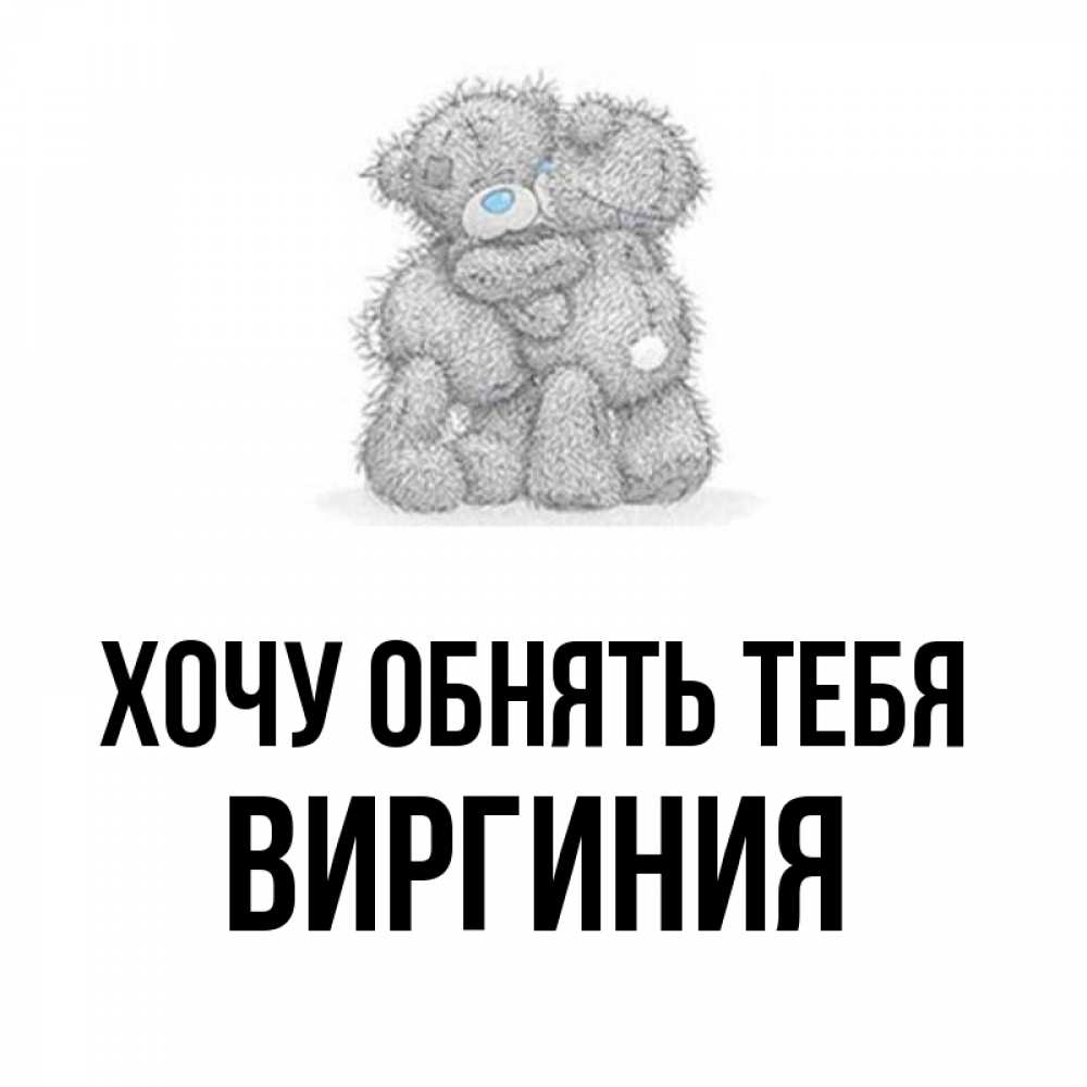 Открытка на каждый день с именем, Виргиния Хочу обнять тебя два теддика Прикольная открытка с пожеланием онлайн скачать бесплатно 