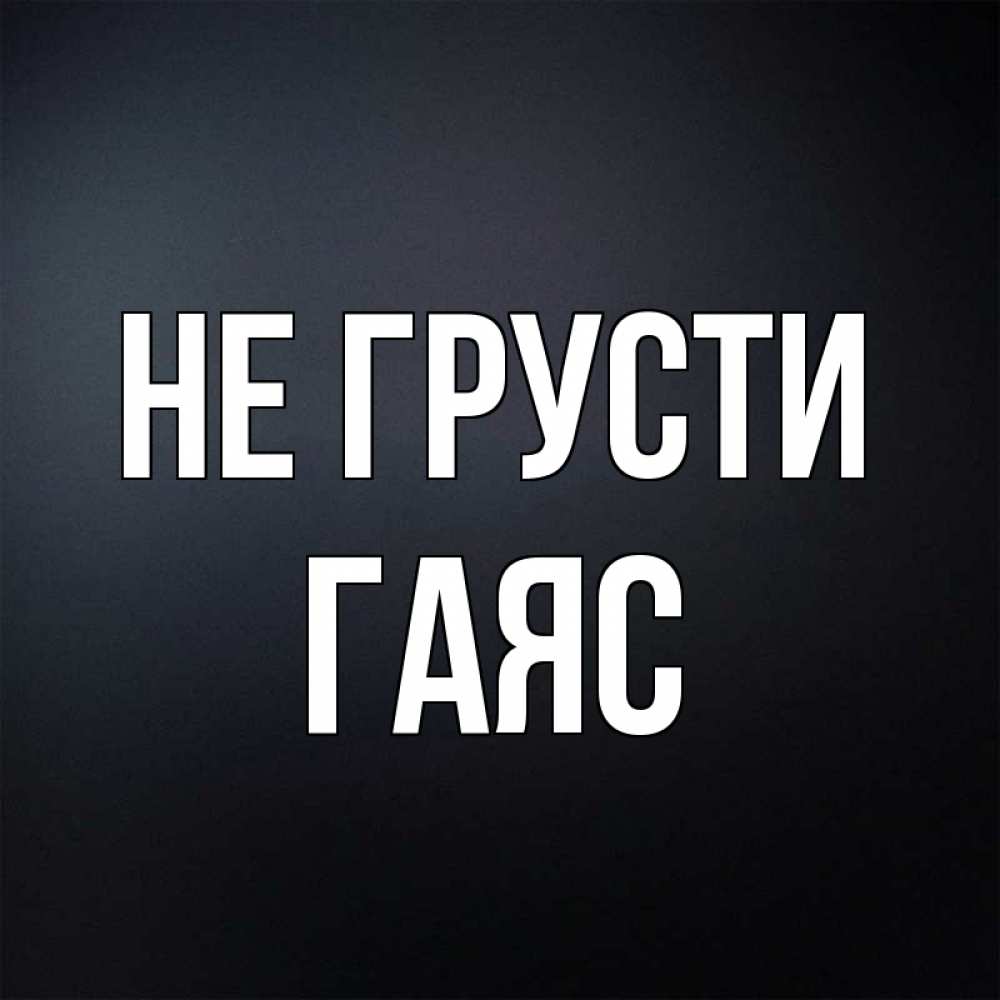 Открытка на каждый день с именем, Гаяс Не грусти Градиент серый Прикольная открытка с пожеланием онлайн скачать бесплатно 