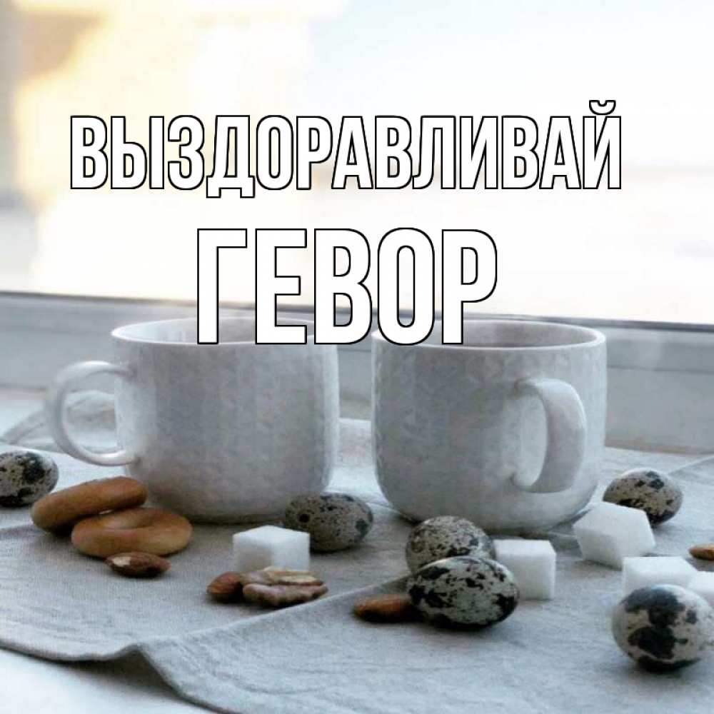 Открытка на каждый день с именем, Гевор Выздоравливай две кружки Прикольная открытка с пожеланием онлайн скачать бесплатно 