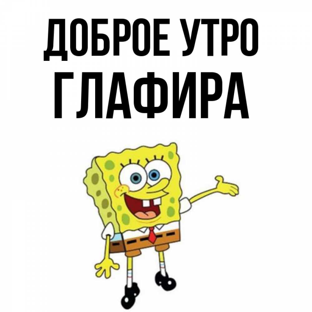 Открытка на каждый день с именем, Глафира Доброе утро губка боб улыбается Прикольная открытка с пожеланием онлайн скачать бесплатно 