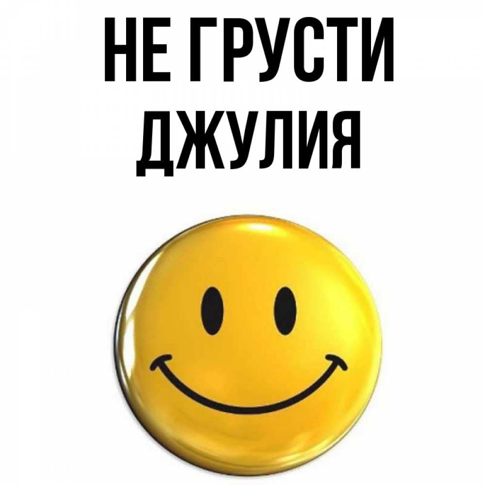 Открытка на каждый день с именем, Джулия Не грусти желаем всем позитива Прикольная открытка с пожеланием онлайн скачать бесплатно 