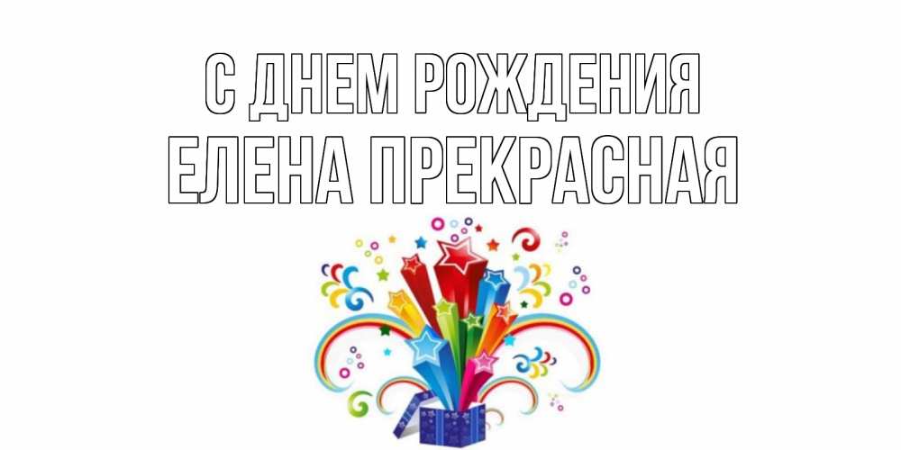 Открытка на каждый день с именем, Елена-Прекрасная С днем рождения Коробка,радуга,звезды Прикольная открытка с пожеланием онлайн скачать бесплатно 
