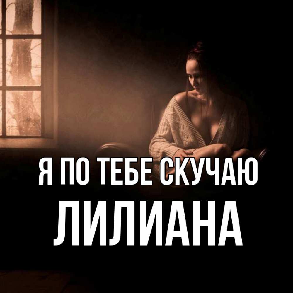 Открытка на каждый день с именем, Лилиана Я по тебе скучаю приходи в гости ко мне Прикольная открытка с пожеланием онлайн скачать бесплатно 