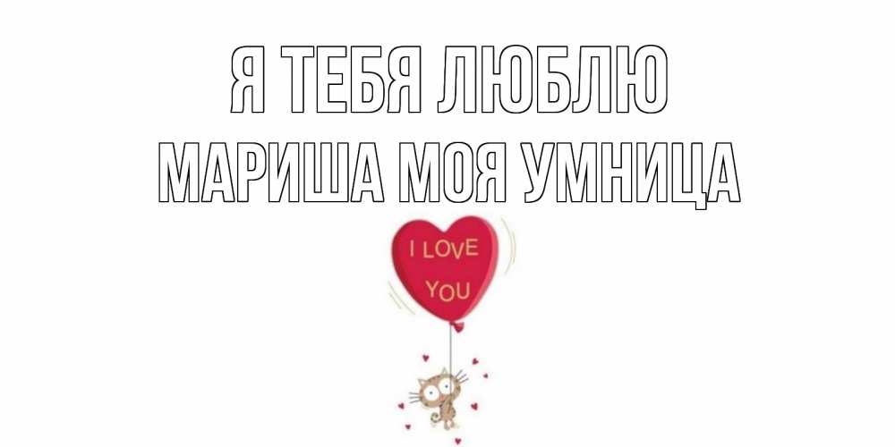 Открытка на каждый день с именем, МАРИША-МОЯ-УМНИЦА Я тебя люблю кот, сердце Прикольная открытка с пожеланием онлайн скачать бесплатно 