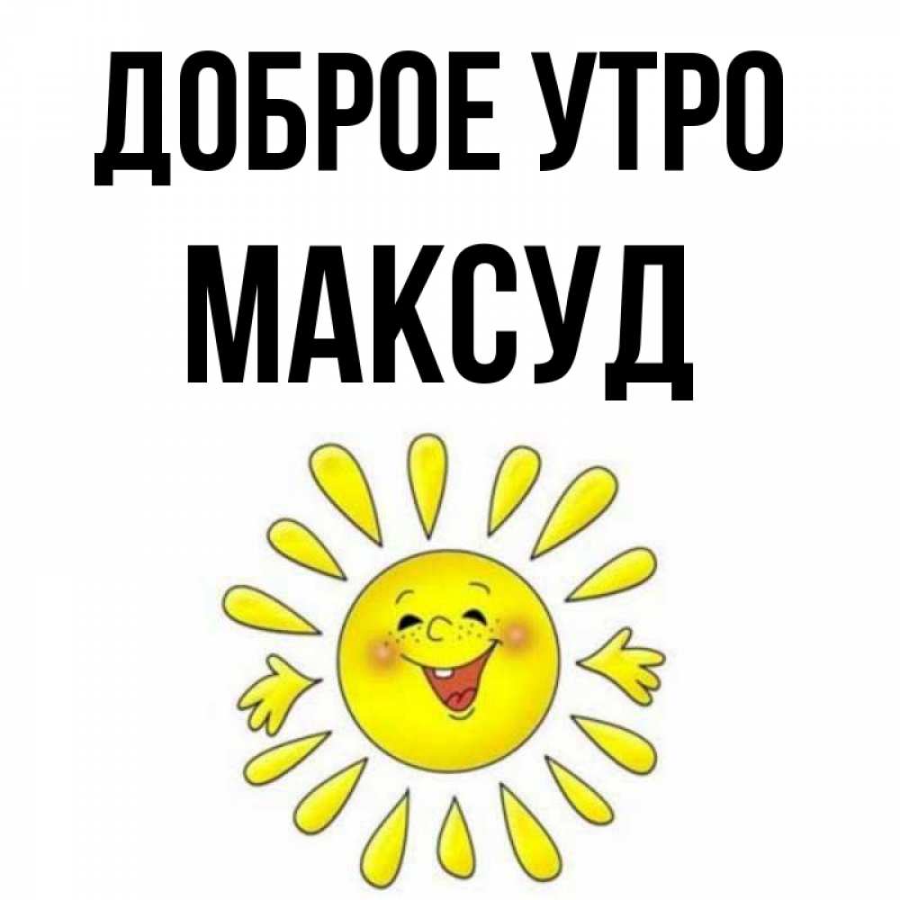 Открытка на каждый день с именем, Максуд Доброе утро улыбка Прикольная открытка с пожеланием онлайн скачать бесплатно 