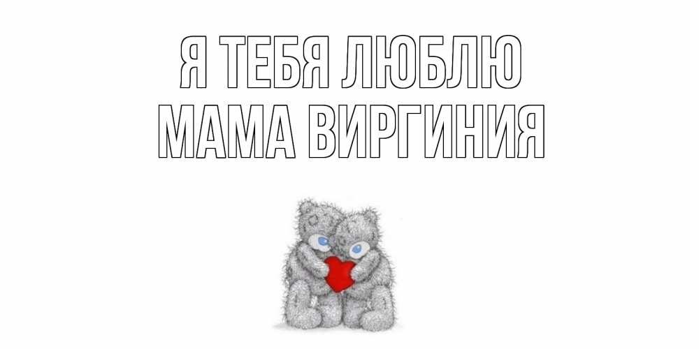 Открытка на каждый день с именем, Мама-Виргиния Я тебя люблю мишки, сердце Прикольная открытка с пожеланием онлайн скачать бесплатно 