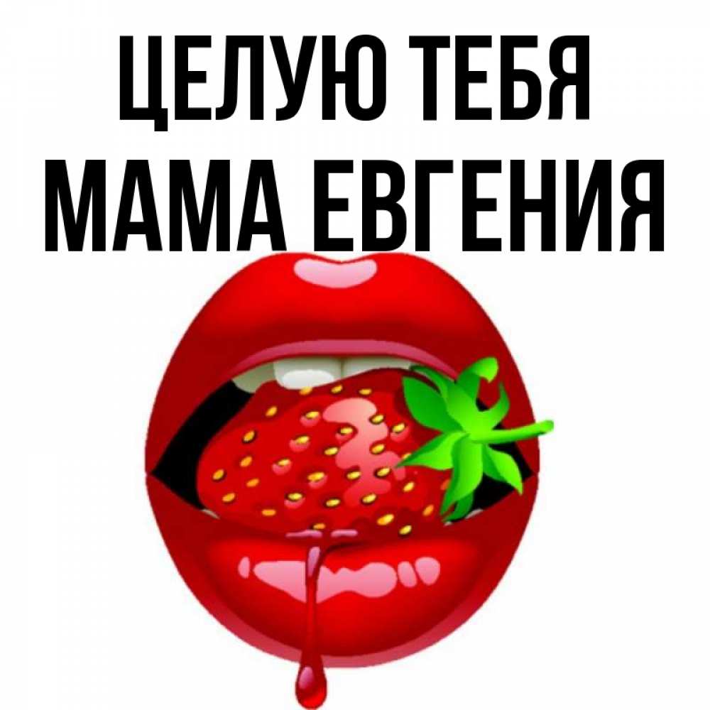 Открытка на каждый день с именем, Мама-Евгения Целую тебя открытки с поцелуями Прикольная открытка с пожеланием онлайн скачать бесплатно 