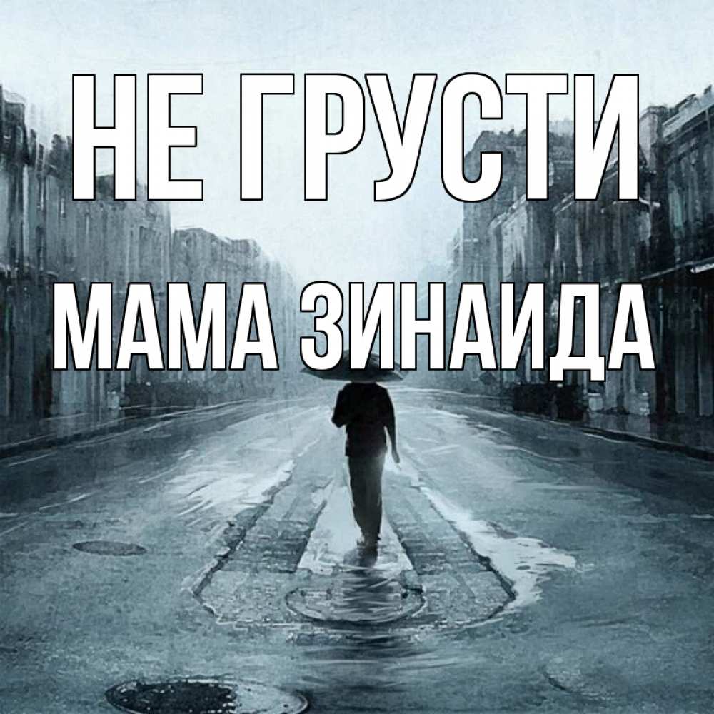 Открытка на каждый день с именем, Мама-Зинаида Не грусти опустевшая улица Прикольная открытка с пожеланием онлайн скачать бесплатно 