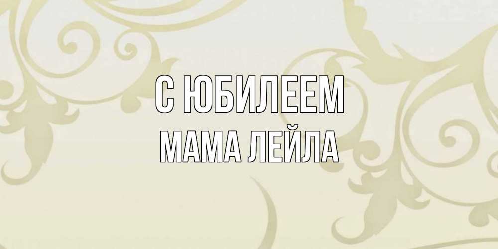 Открытка на каждый день с именем, Мама-Лейла С юбилеем Открытка с простым фоном Прикольная открытка с пожеланием онлайн скачать бесплатно 
