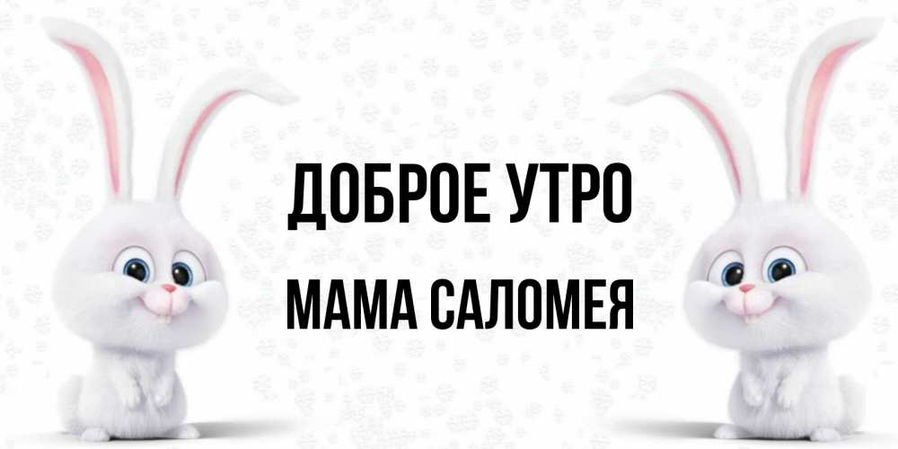 Открытка на каждый день с именем, Мама-Саломея Доброе утро кролики с длинными ушками Прикольная открытка с пожеланием онлайн скачать бесплатно 