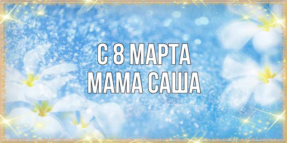 Открытка на каждый день с именем, Мама-Саша С 8 МАРТА международный женский день Прикольная открытка с пожеланием онлайн скачать бесплатно 