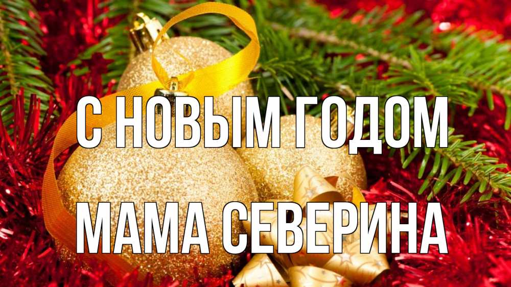 Открытка на каждый день с именем, Мама-Северина С новым годом новый год Прикольная открытка с пожеланием онлайн скачать бесплатно 