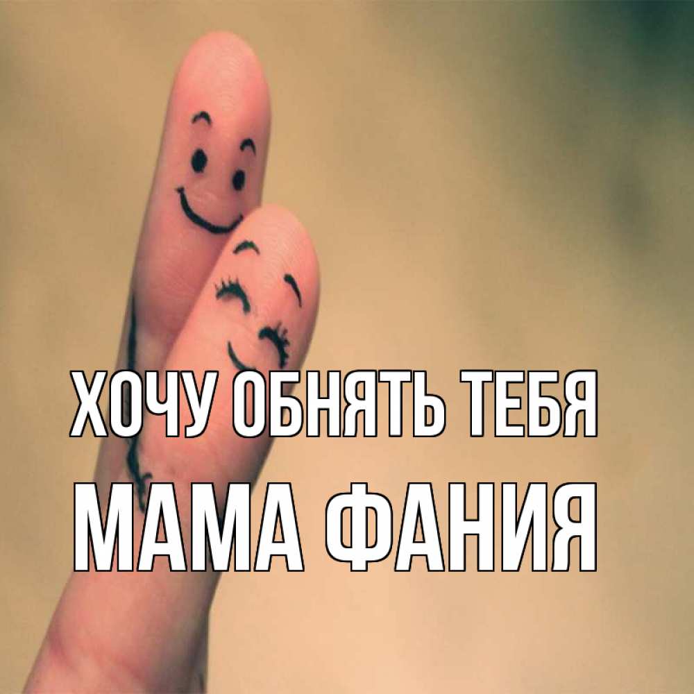 Открытка на каждый день с именем, Мама-Фания Хочу обнять тебя рисунок на пальцах Прикольная открытка с пожеланием онлайн скачать бесплатно 