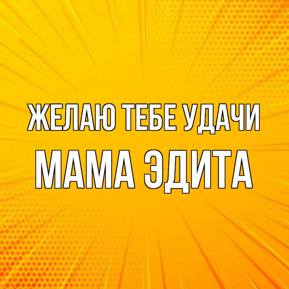 Открытка на каждый день с именем, Мама-Эдита Желаю тебе удачи фон Прикольная открытка с пожеланием онлайн скачать бесплатно 