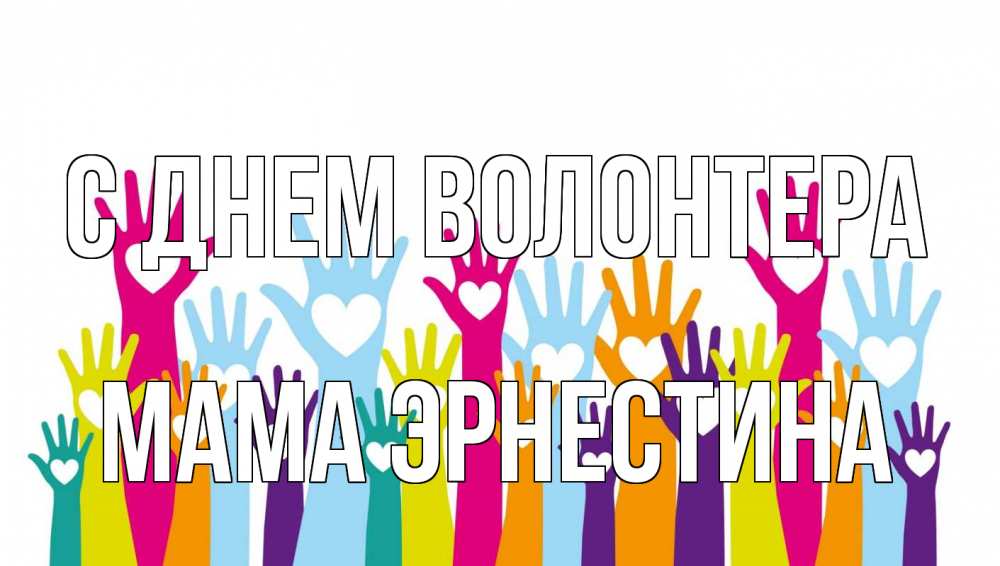 Открытка на каждый день с именем, Мама-Эрнестина С днем волонтера С днем волонтера Прикольная открытка с пожеланием онлайн скачать бесплатно 