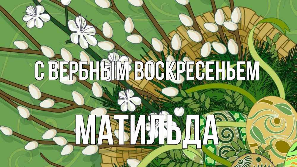 Открытка на каждый день с именем, Матильда С вербным воскресеньем верба Прикольная открытка с пожеланием онлайн скачать бесплатно 