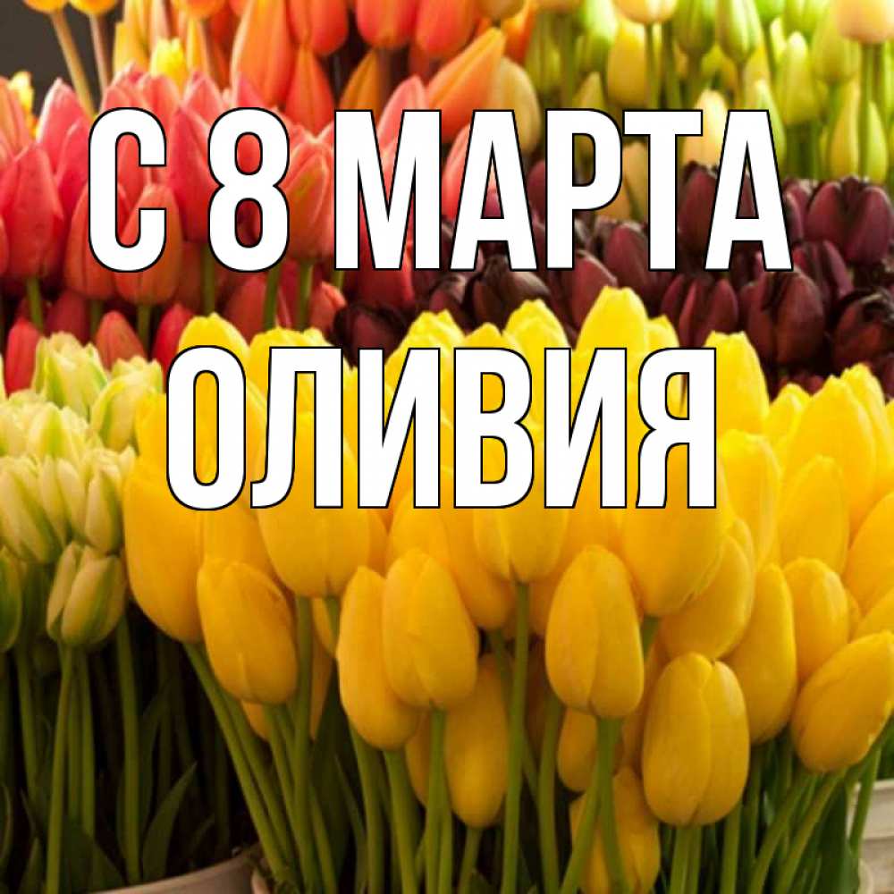Открытка на каждый день с именем, Оливия С 8 марта цветы Прикольная открытка с пожеланием онлайн скачать бесплатно 