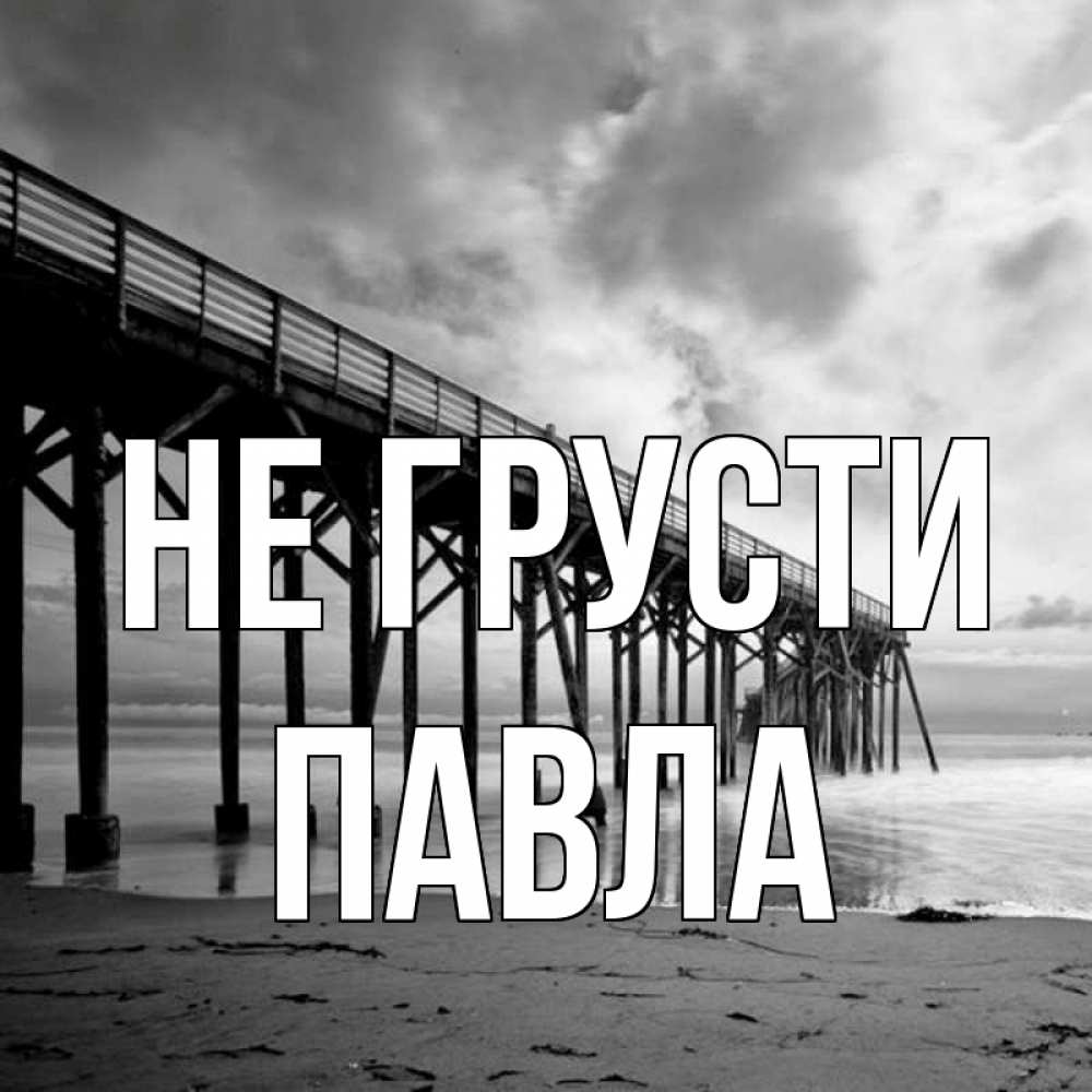 Открытка на каждый день с именем, Павла Не грусти вода и пляж под мостом Прикольная открытка с пожеланием онлайн скачать бесплатно 