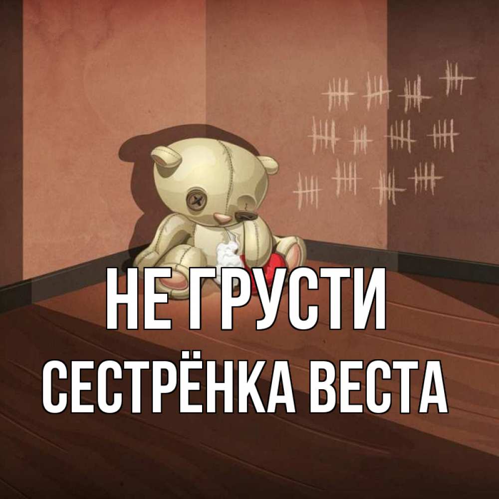 Открытка на каждый день с именем, Сестрёнка-Веста Не грусти мишку бросила хозяйка Прикольная открытка с пожеланием онлайн скачать бесплатно 