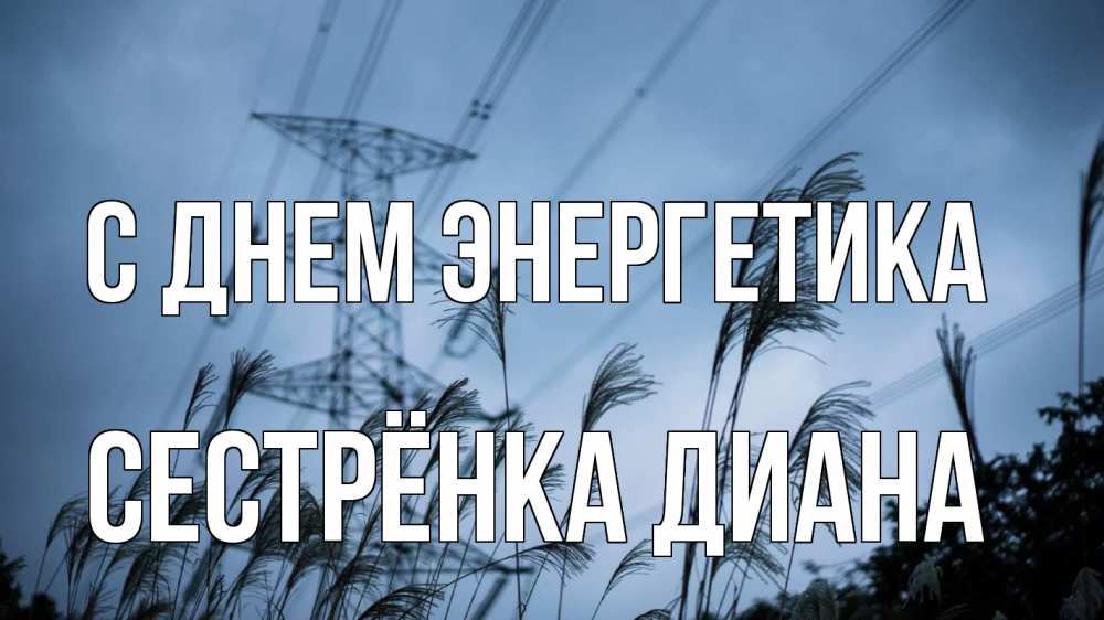 Открытка на каждый день с именем, Сестрёнка-Диана С днем энергетика ЛЭП электричество Прикольная открытка с пожеланием онлайн скачать бесплатно 