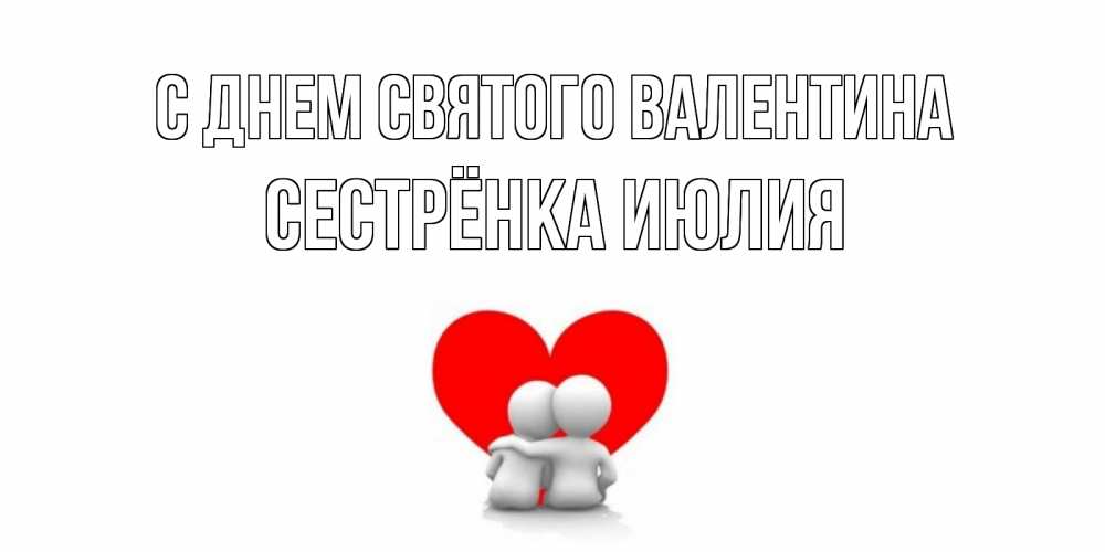 Открытка на каждый день с именем, Сестрёнка-Июлия С днем Святого Валентина парень и девушка обнимаются на валентинке Прикольная открытка с пожеланием онлайн скачать бесплатно 