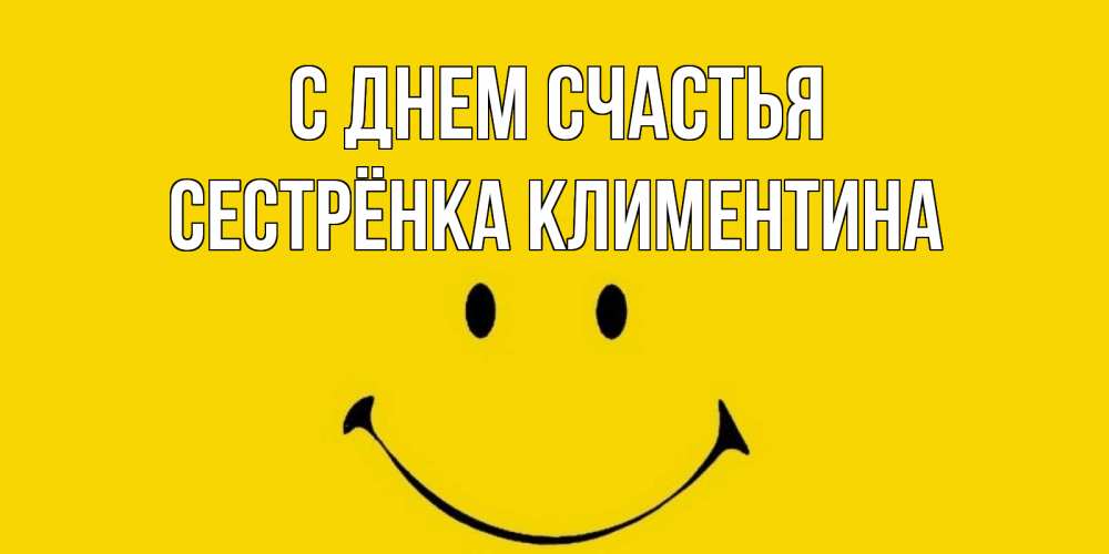 Открытка на каждый день с именем, Сестрёнка-Климентина С днем счастья радость и улыбка Прикольная открытка с пожеланием онлайн скачать бесплатно 