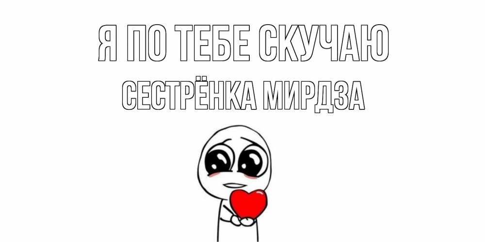 Открытка на каждый день с именем, Сестрёнка-Мирдза Я по тебе скучаю я очень соскучился по тебе с тролль фейсом Прикольная открытка с пожеланием онлайн скачать бесплатно 