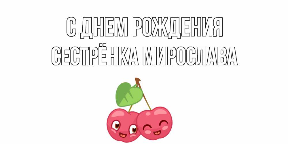 Открытка на каждый день с именем, Сестрёнка-Мирослава С днем рождения вишенки Прикольная открытка с пожеланием онлайн скачать бесплатно 